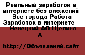 Реальный заработок в интернете без вложений! - Все города Работа » Заработок в интернете   . Ненецкий АО,Щелино д.